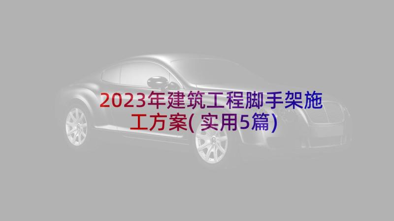 2023年建筑工程脚手架施工方案(实用5篇)