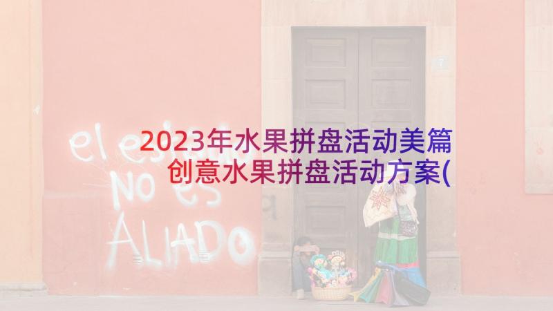 2023年水果拼盘活动美篇 创意水果拼盘活动方案(大全9篇)