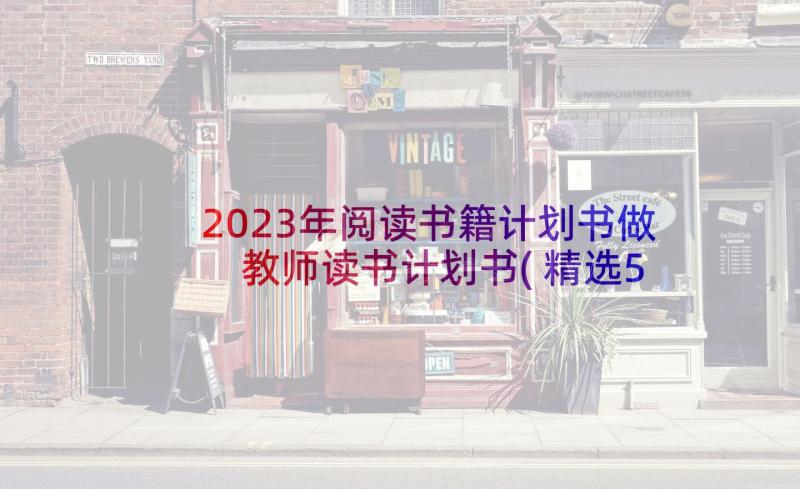2023年阅读书籍计划书做 教师读书计划书(精选5篇)