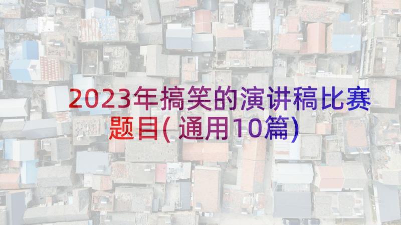 2023年搞笑的演讲稿比赛题目(通用10篇)