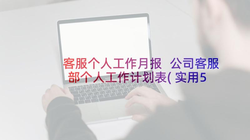 客服个人工作月报 公司客服部个人工作计划表(实用5篇)