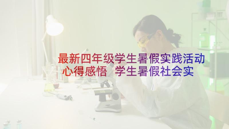 最新四年级学生暑假实践活动心得感悟 学生暑假社会实践活动心得体会(精选6篇)