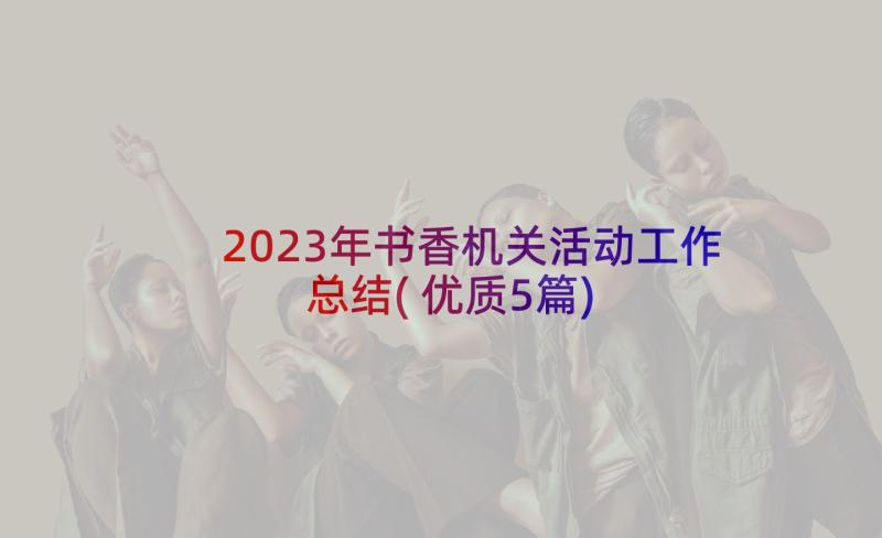 2023年书香机关活动工作总结(优质5篇)