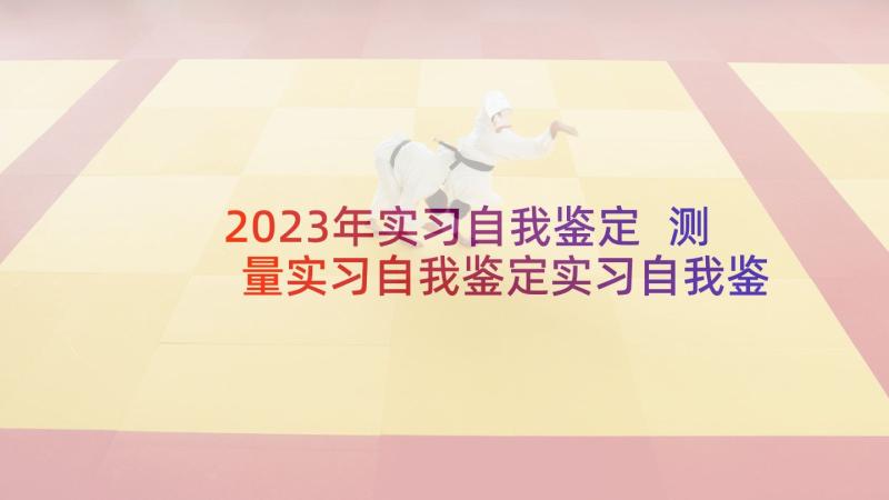 2023年实习自我鉴定 测量实习自我鉴定实习自我鉴定(精选9篇)