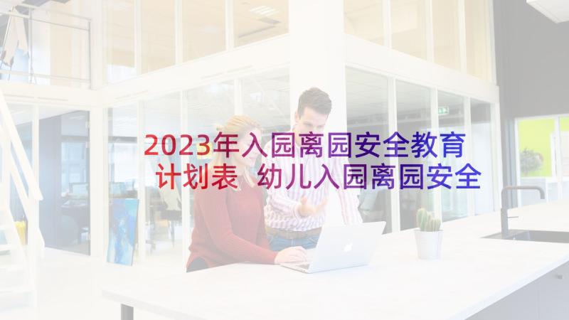 2023年入园离园安全教育计划表 幼儿入园离园安全教育教案(汇总5篇)