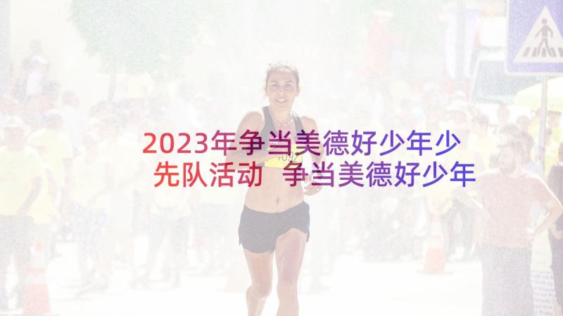 2023年争当美德好少年少先队活动 争当美德好少年班会活动方案(汇总5篇)