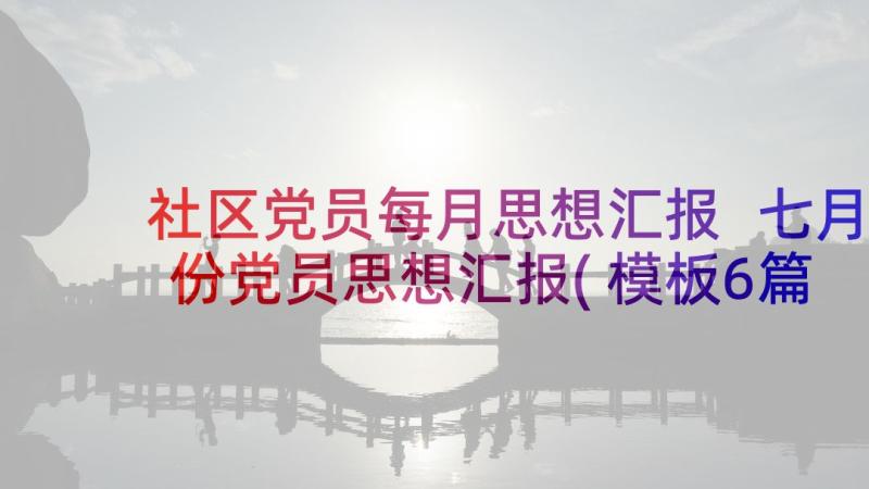 社区党员每月思想汇报 七月份党员思想汇报(模板6篇)