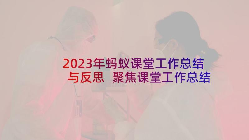 2023年蚂蚁课堂工作总结与反思 聚焦课堂工作总结心得体会(实用10篇)