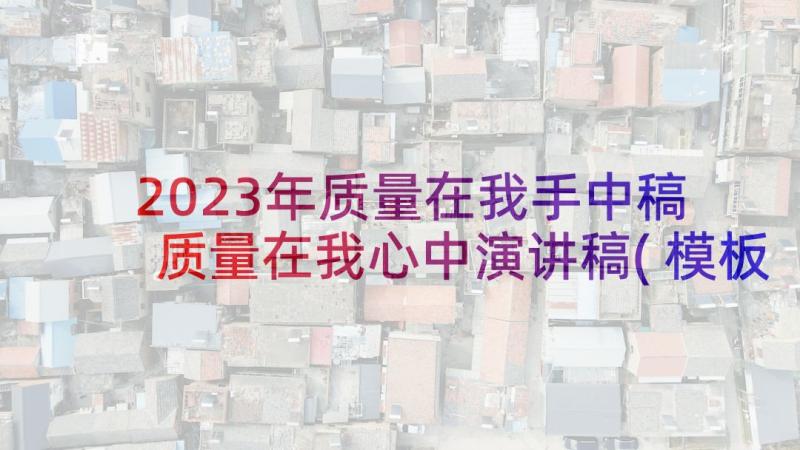 2023年质量在我手中稿 质量在我心中演讲稿(模板6篇)