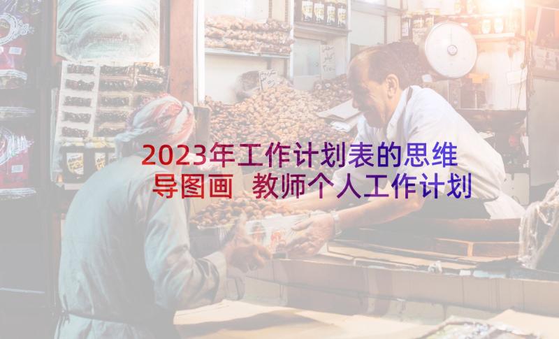 2023年工作计划表的思维导图画 教师个人工作计划思维导图(大全5篇)