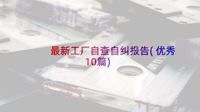 最新工厂自查自纠报告(优秀10篇)