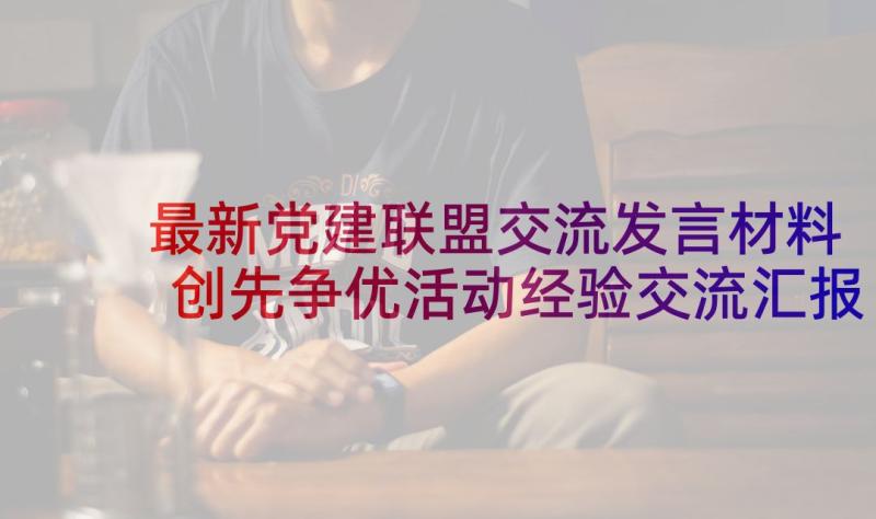 最新党建联盟交流发言材料 创先争优活动经验交流汇报材料月日(汇总6篇)