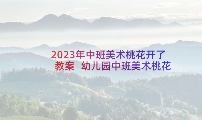 2023年中班美术桃花开了教案 幼儿园中班美术桃花开了教案含反思(汇总5篇)