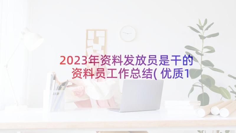 2023年资料发放员是干的 资料员工作总结(优质10篇)