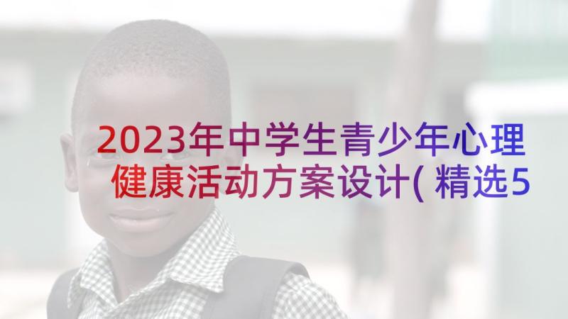 2023年中学生青少年心理健康活动方案设计(精选5篇)