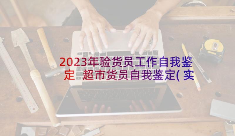 2023年验货员工作自我鉴定 超市货员自我鉴定(实用6篇)