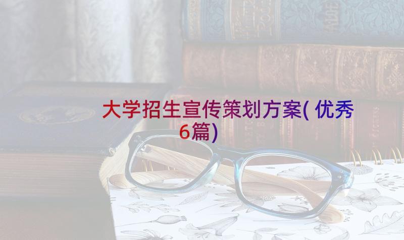 大学招生宣传策划方案(优秀6篇)