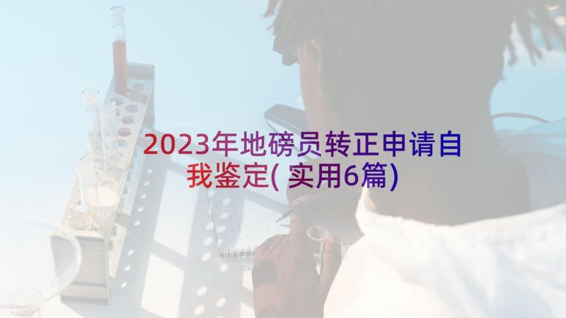 2023年地磅员转正申请自我鉴定(实用6篇)