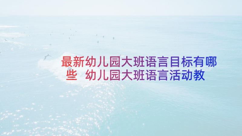 最新幼儿园大班语言目标有哪些 幼儿园大班语言活动教案(汇总5篇)