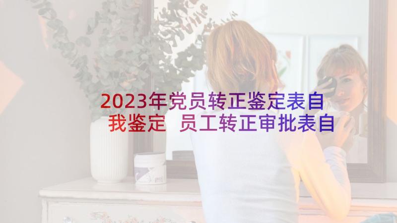 2023年党员转正鉴定表自我鉴定 员工转正审批表自我鉴定(精选6篇)