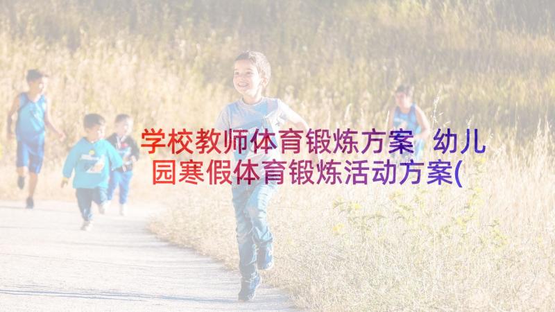 学校教师体育锻炼方案 幼儿园寒假体育锻炼活动方案(大全5篇)