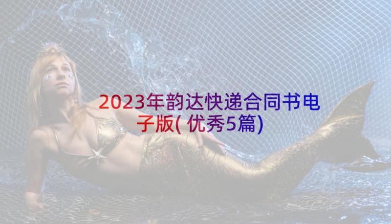 2023年韵达快递合同书电子版(优秀5篇)