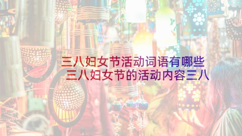 三八妇女节活动词语有哪些 三八妇女节的活动内容三八妇女节活动方案(优质10篇)