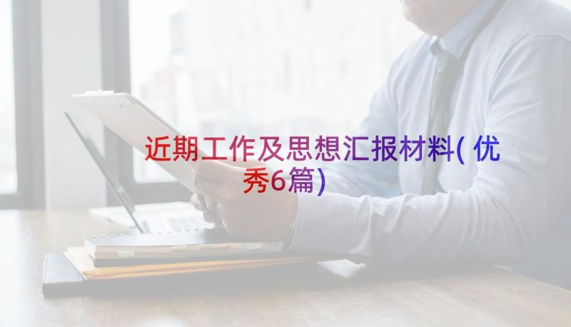 近期工作及思想汇报材料(优秀6篇)