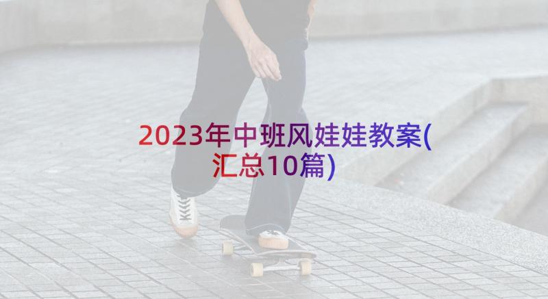 2023年中班风娃娃教案(汇总10篇)