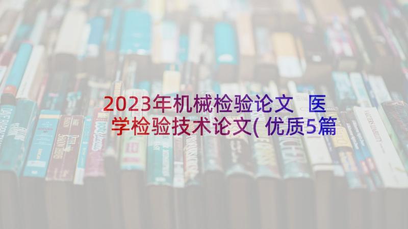 2023年机械检验论文 医学检验技术论文(优质5篇)