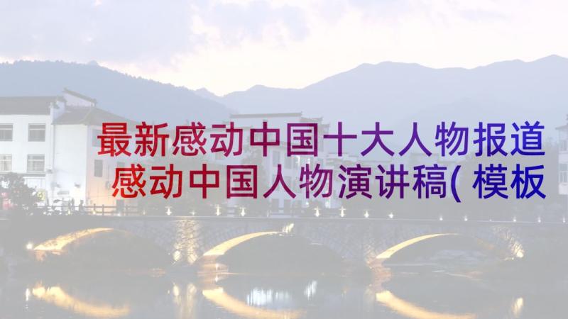 最新感动中国十大人物报道 感动中国人物演讲稿(模板7篇)