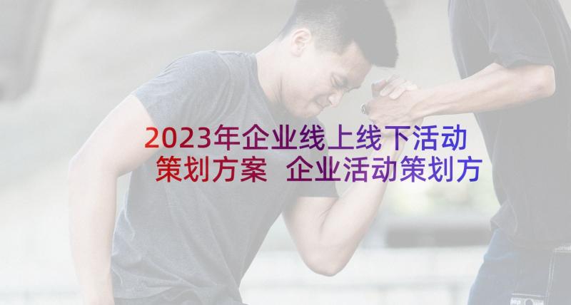 2023年企业线上线下活动策划方案 企业活动策划方案(优秀8篇)