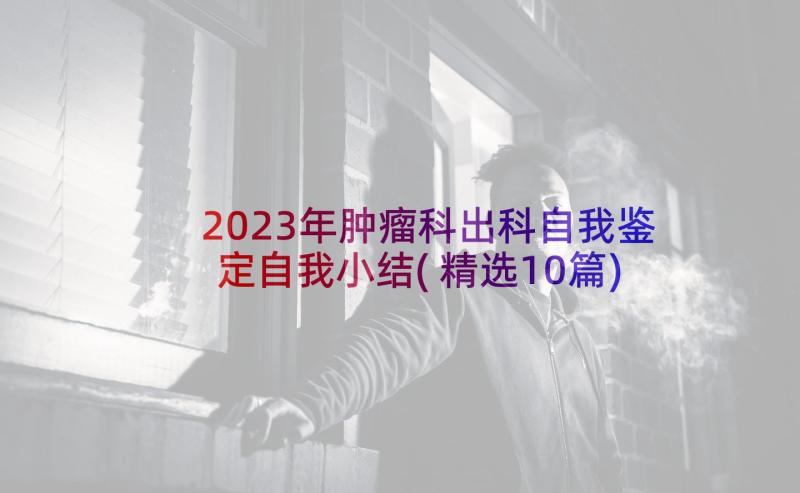 2023年肿瘤科出科自我鉴定自我小结(精选10篇)