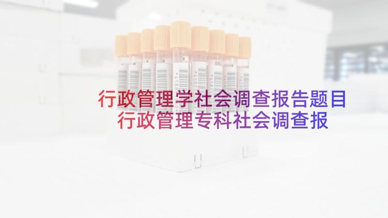 行政管理学社会调查报告题目 行政管理专科社会调查报告(模板5篇)