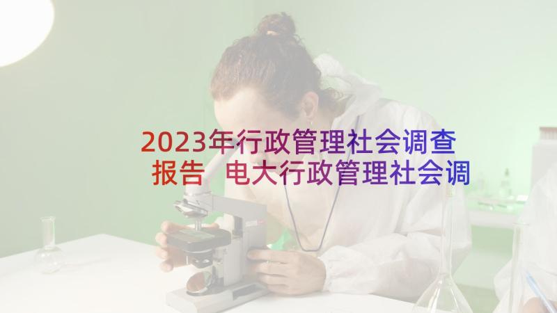 2023年行政管理社会调查报告 电大行政管理社会调查报告(模板5篇)