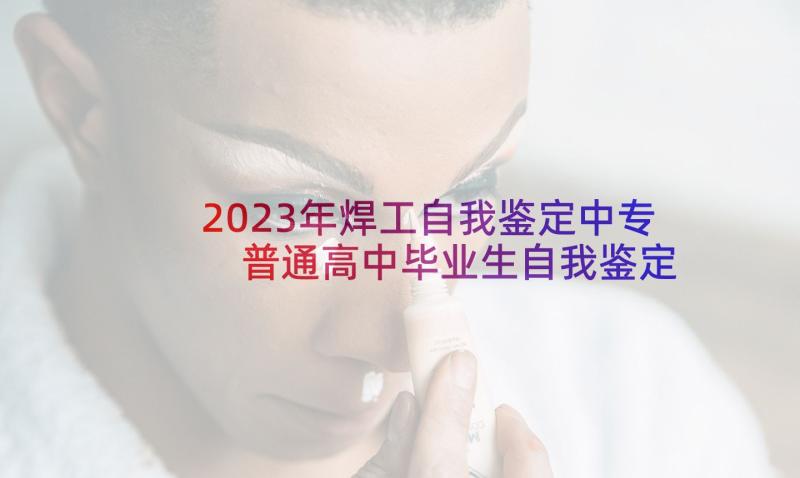 2023年焊工自我鉴定中专 普通高中毕业生自我鉴定(模板5篇)