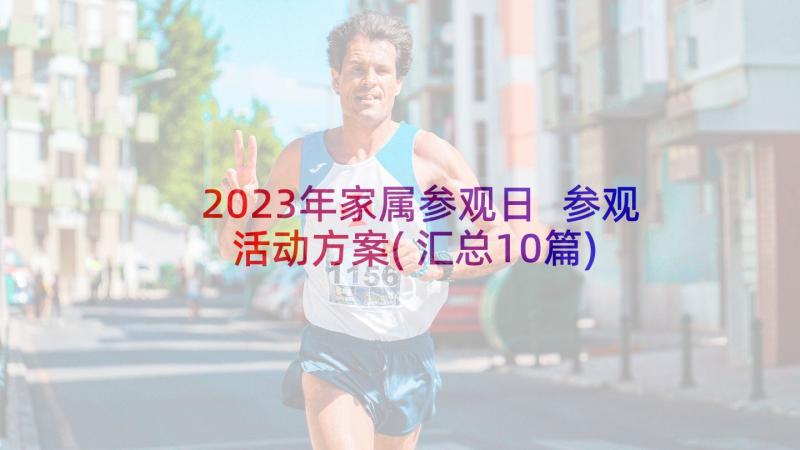 2023年家属参观日 参观活动方案(汇总10篇)