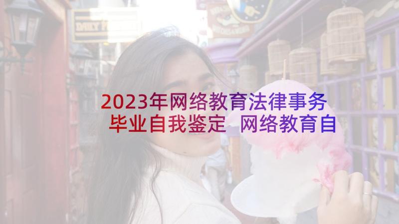 2023年网络教育法律事务毕业自我鉴定 网络教育自我鉴定(优质6篇)