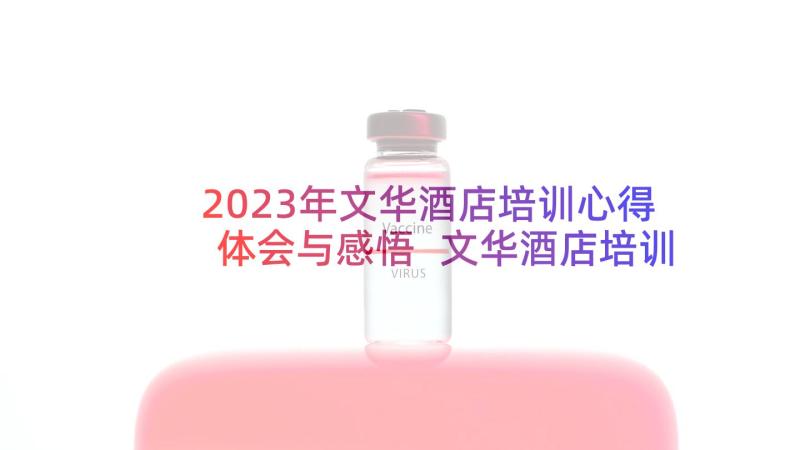 2023年文华酒店培训心得体会与感悟 文华酒店培训心得体会(优秀7篇)