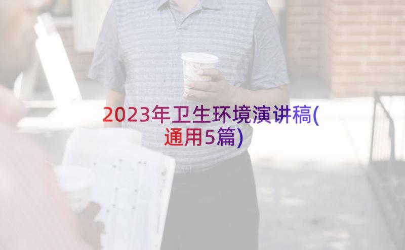 2023年卫生环境演讲稿(通用5篇)