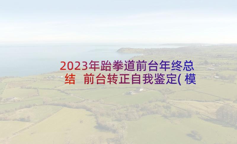 2023年跆拳道前台年终总结 前台转正自我鉴定(模板5篇)