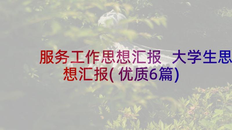 服务工作思想汇报 大学生思想汇报(优质6篇)