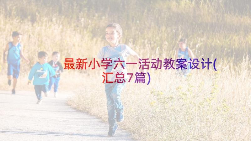 最新小学六一活动教案设计(汇总7篇)