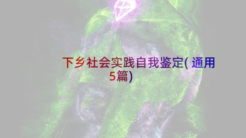 下乡社会实践自我鉴定(通用5篇)