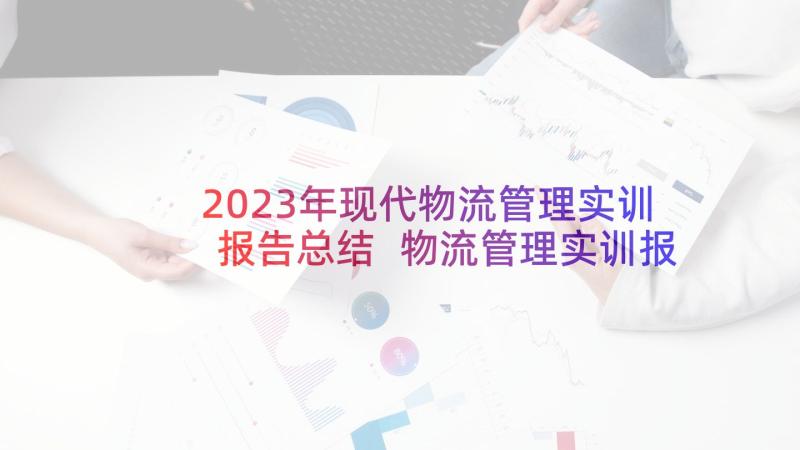 2023年现代物流管理实训报告总结 物流管理实训报告(汇总5篇)