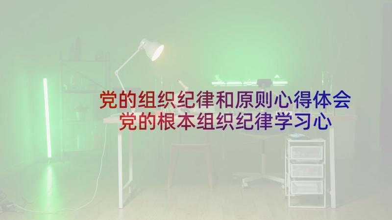 党的组织纪律和原则心得体会 党的根本组织纪律学习心得(模板5篇)