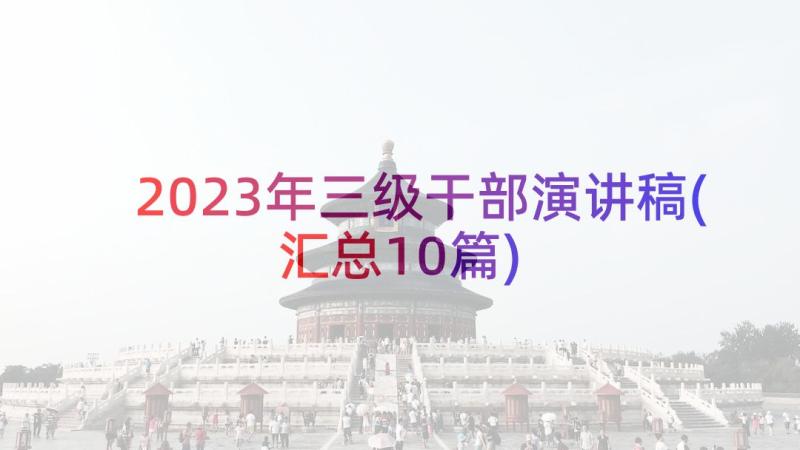 2023年三级干部演讲稿(汇总10篇)