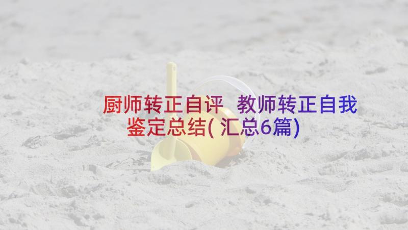 厨师转正自评 教师转正自我鉴定总结(汇总6篇)