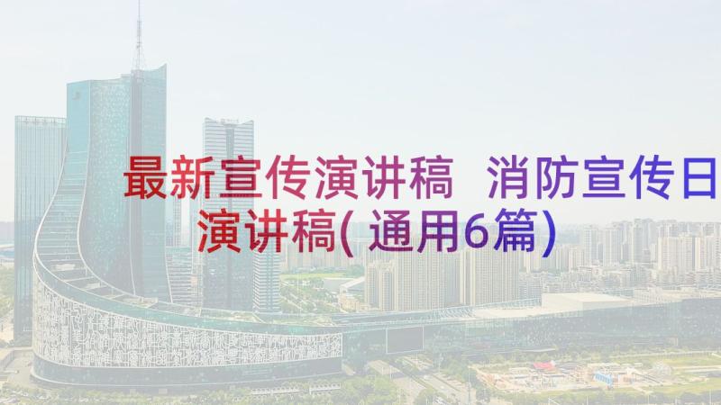 最新宣传演讲稿 消防宣传日演讲稿(通用6篇)