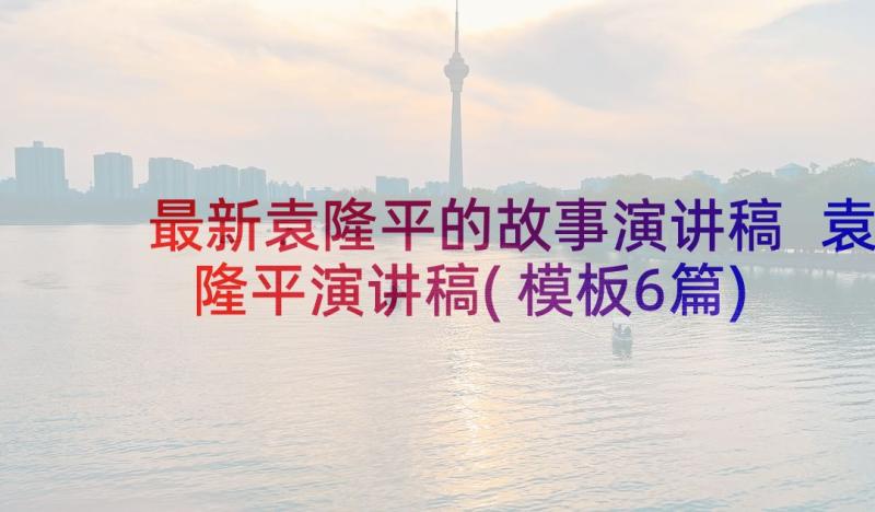 最新袁隆平的故事演讲稿 袁隆平演讲稿(模板6篇)